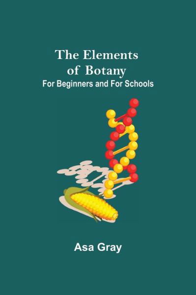 The Elements of Botany; For Beginners and For Schools - Asa Gray - Książki - Alpha Edition - 9789354594595 - 8 czerwca 2021