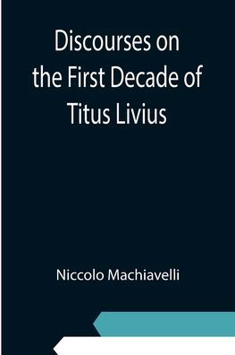 Discourses on the First Decade of Titus Livius - Niccolo Machiavelli - Books - Alpha Edition - 9789354945595 - September 10, 2021