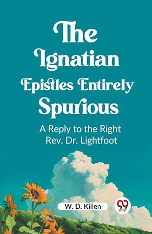 Cover for W D Killen · The Ignatian Epistles Entirely SpuriousA Reply to the Right Rev. Dr. Lightfoot (Edition2023) (Taschenbuch) (2024)