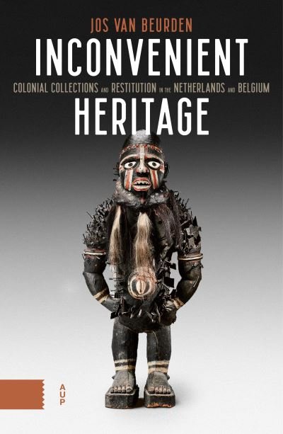 Inconvenient Heritage: Colonial Collections and Restitution in the Netherlands and Belgium - Jos van Beurden - Kirjat - Amsterdam University Press - 9789463720595 - keskiviikko 8. kesäkuuta 2022