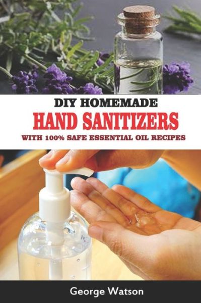 DIY Homemade Hand Sanitizers with 100% Safe Essential Oil Recipes - George Watson - Kirjat - Independently Published - 9798635886595 - perjantai 10. huhtikuuta 2020