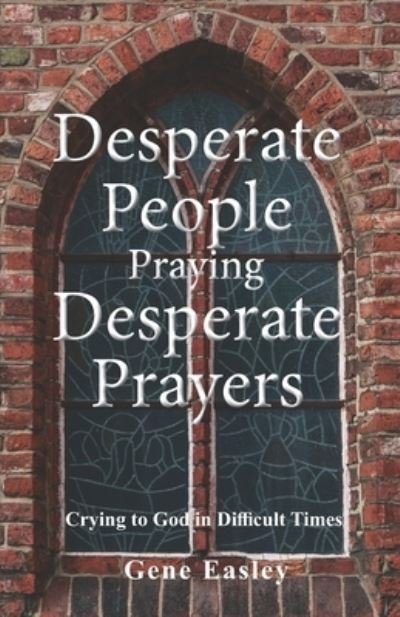 Cover for Easley Gene Easley · Desperate People Praying Desperate Prayers: Crying to God in Difficult Times (Taschenbuch) (2020)