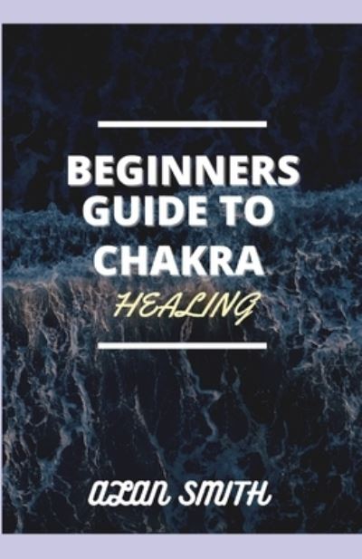 Cover for Alan Smith · Beginners Guide to Chakra Healing (Pocketbok) (2021)