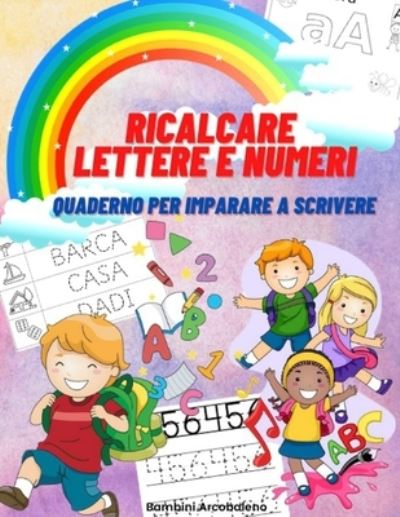 Cover for Bambini Arcobaleno · Ricalcare lettere e numeri: Quaderno prescolare per imparare a scrivere e contare, prescolastica per bambini - Quaderni Per Bambini (Paperback Book) (2021)