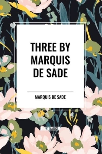 Three by Marquis de Sade: Justine, the 120 Days of Sodom, Florville and Courval - Marquis de Sade - Books - Start Classics - 9798880923595 - March 26, 2024