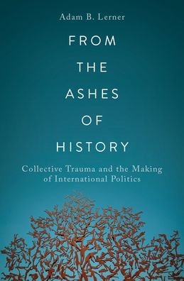 Lerner, Adam B. (Permanent Lecturer (Assistant Professor) of Politics and International Relations, Permanent Lecturer (Assistant Professor) of Politics and International Relations, Royal Holloway, University of London) · From the Ashes of History: Collective Trauma and the Making of International Politics (Pocketbok) (2022)