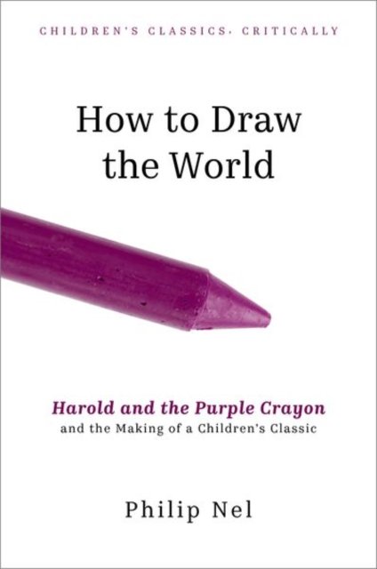 Cover for Nel, Philip (University Distinguished Professor of English, University Distinguished Professor of English, Kansas State University) · How to Draw the World: Harold and the Purple Crayon and the Making of a Children's Classic - Children's Classics Critically (Hardcover Book) (2024)