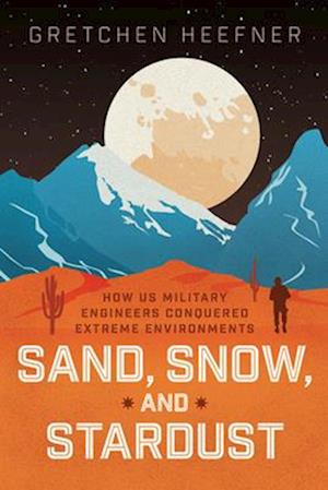 Cover for Gretchen Heefner · Sand, Snow, and Stardust: How US Military Engineers Conquered Extreme Environments (Hardcover Book) (2025)