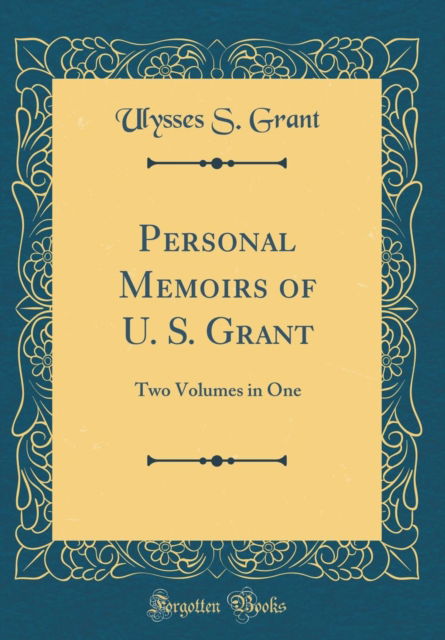 Personal Memoirs of U. S. Grant : Two Volumes in One (Classic Reprint) - Ulysses S. Grant - Books - Forgotten Books - 9780266176596 - April 19, 2018