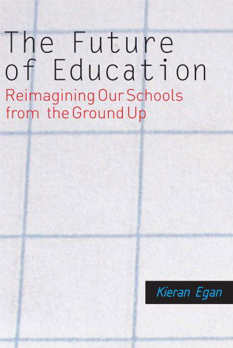 Cover for Kieran Egan · The Future of Education: Reimagining Our Schools from the Ground Up (Paperback Book) (2010)