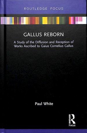 Cover for Paul White · Gallus Reborn: A Study of the Diffusion and Reception of Works Ascribed to Gaius Cornelius Gallus - Routledge Focus on Classical Studies (Inbunden Bok) (2019)
