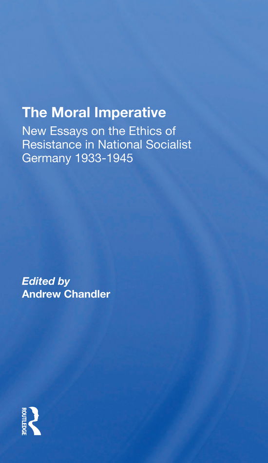 The Moral Imperative: New Essays On The Ethics Of Resistance In National Socialist Germany 19331945 - Andrew Chandler - Książki - Taylor & Francis Ltd - 9780367309596 - 31 maja 2021