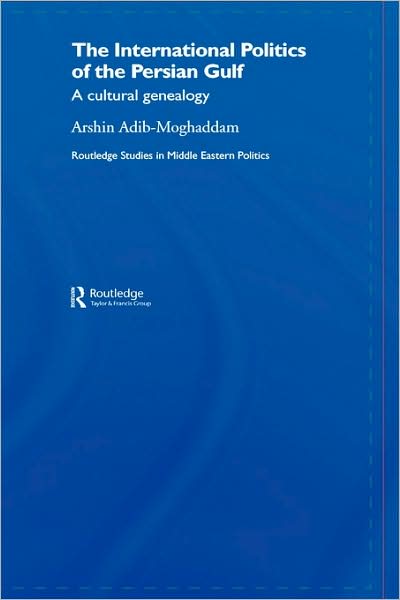 Cover for Arshin Adib-Moghaddam · The International Politics of the Persian Gulf: A Cultural Genealogy - Routledge Studies in Middle Eastern Politics (Hardcover Book) (2006)