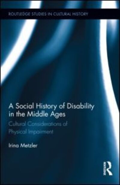 Cover for Irina Metzler · A Social History of Disability in the Middle Ages: Cultural Considerations of Physical Impairment - Routledge Studies in Cultural History (Hardcover Book) (2013)