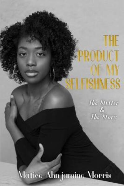 Cover for Matice Ahnjamine Morris · The Product of My Selfishness : The Stutter and The Story (Paperback Book) (2018)