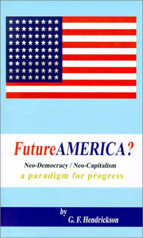 Cover for G. F. Hendrickson · Futureamerica?: Neo-democracy / Neo-capitalism: a Paradigm for Progress (Paperback Book) (2001)