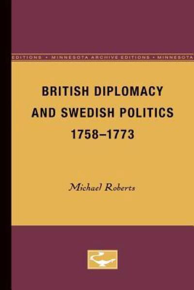 British Diplomacy and Swedish Politics, 1758-1773 - The Nordic Series - Michael Roberts - Bøger - University of Minnesota Press - 9780816658596 - 10. november 1980