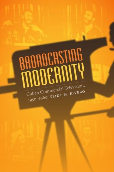 Cover for Yeidy M. Rivero · Broadcasting Modernity: Cuban Commercial Television, 1950-1960 - Console-ing Passions (Hardcover bog) (2015)