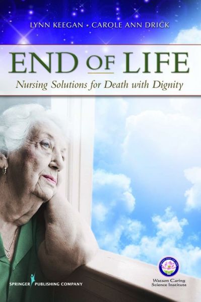 End of Life: Nursing Solutions for Death with Dignity - Keegan, PhD, RN, AHN-BC, FAAN, Lynn - Books - Springer Publishing Co Inc - 9780826107596 - October 18, 2010