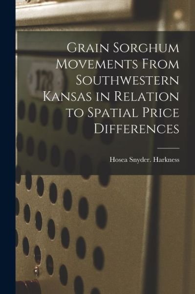 Cover for Hosea Snyder Harkness · Grain Sorghum Movements From Southwestern Kansas in Relation to Spatial Price Differences (Taschenbuch) (2021)