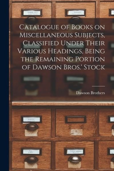 Cover for Quebec) Dawson Brothers (Montreal · Catalogue of Books on Miscellaneous Subjects, Classified Under Their Various Headings, Being the Remaining Portion of Dawson Bros.' Stock [microform] (Paperback Bog) (2021)