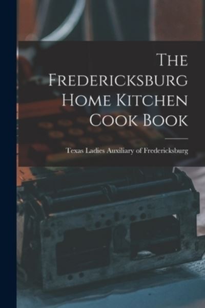 Cover for T. Ladies Auxiliary of Fredericksburg · Fredericksburg Home Kitchen Cook Book (Bog) (2022)