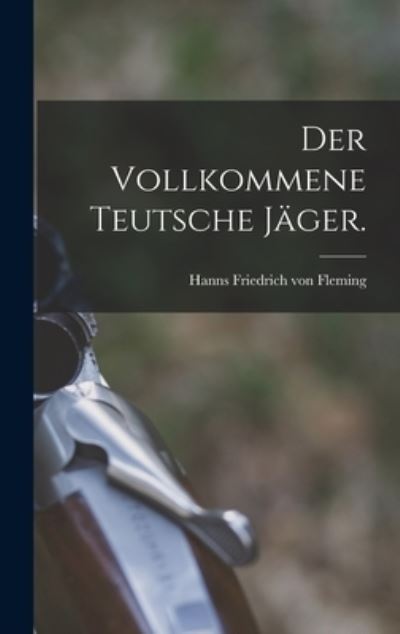 Cover for Hanns Friedrich Von Fleming · Vollkommene Teutsche Jäger (Book) (2022)