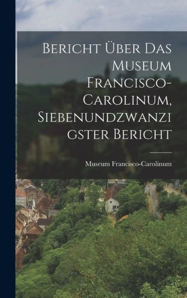 Bericht über das Museum Francisco-Carolinum, Siebenundzwanzigster Bericht - Museum Francisco-Carolinum (Linz) - Books - Creative Media Partners, LLC - 9781019300596 - October 27, 2022