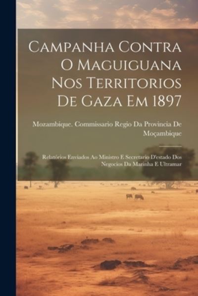 Cover for Mozambique Commissario Regio Da Prov · Campanha Contra o Maguiguana Nos Territorios de Gaza Em 1897 (Book) (2023)