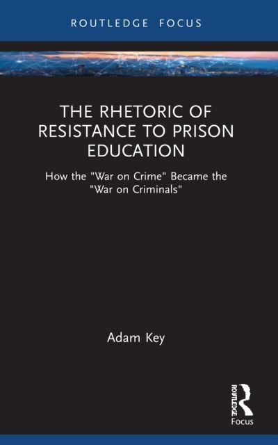Cover for Key, Adam (University of Arkansas at Monticello, USA) · The Rhetoric of Resistance to Prison Education: How the &quot;War on Crime&quot; Became the &quot;War on Criminals&quot; - NCA Focus on Communication Studies (Paperback Book) (2024)