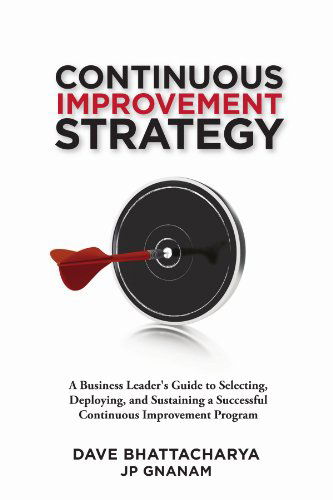 Cover for Dave Bhattacharya · Continuous Improvement Strategy - a Business Leader's Guide to Selecting, Deploying and Sustaining a Successful Continuous Improvement Program (Paperback Book) (2012)