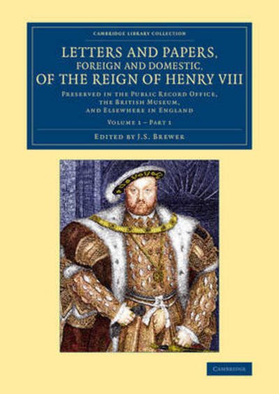 Cover for J S Brewer · Letters and Papers, Foreign and Domestic, of the Reign of Henry VIII: Volume 1, Part 1: Preserved in the Public Record Office, the British Museum, and Elsewhere in England - Cambridge Library Collection - British and Irish History, 15th &amp; 16th Centuries (Paperback Bog) (2015)