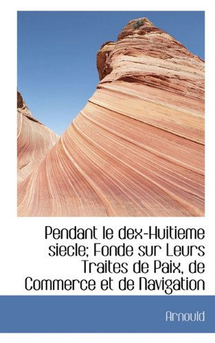 Cover for Arnould · Pendant Le Dex-huitieme Siecle; Fonde Sur Leurs Traites De Paix, De Commerce et De Navigation (Paperback Book) (2009)