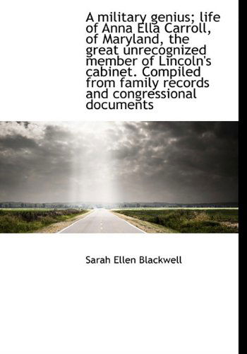 A Military Genius; Life of Anna Ella Carroll, of Maryland, the Great Unrecognized Member of Lincoln' - Sarah Ellen Blackwell - Books - BiblioLife - 9781117141596 - November 17, 2009