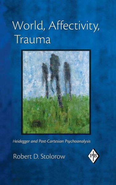 Cover for Stolorow, Robert D. (Founding Faculty Member, Institute of Contemporary Psychoanalysis, Los Angeles, and Institute for the Psychoanalytic Study of Subjectivity, New York) · World, Affectivity, Trauma: Heidegger and Post-Cartesian Psychoanalysis - Psychoanalytic Inquiry Book Series (Hardcover Book) (2015)