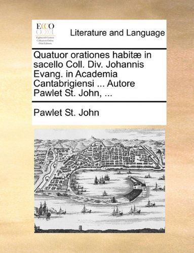 Cover for Pawlet St. John · Quatuor Orationes Habitæ in Sacello Coll. Div. Johannis Evang. in Academia Cantabrigiensi ... Autore Pawlet St. John, ... (Paperback Book) [Latin edition] (2010)