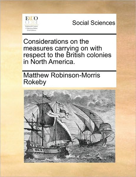 Cover for Matthew Robinson-morris Rokeby · Considerations on the Measures Carrying on with Respect to the British Colonies in North America. (Paperback Book) (2010)