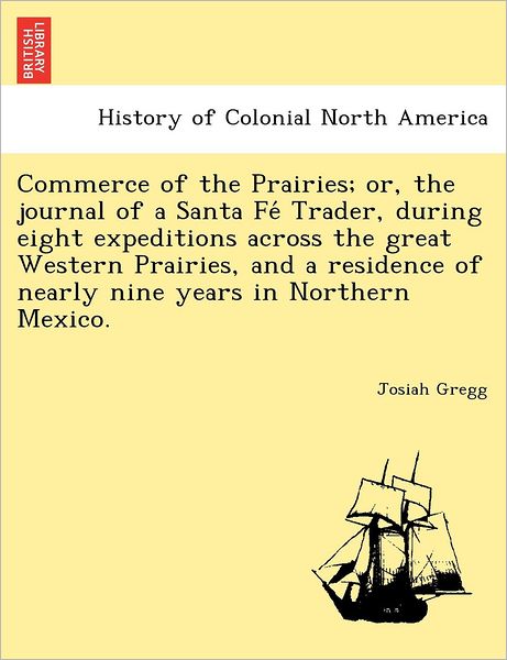 Cover for Josiah Gregg · Commerce of the Prairies; Or, the Journal of a Santa Fe Trader, During Eight Expeditions Across the Great Western Prairies, and a Residence of Nearly Nine Years in Northern Mexico. (Paperback Book) (2011)