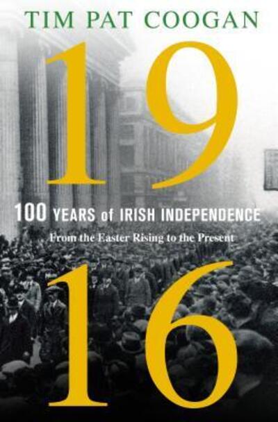 Cover for Tim Pat Coogan · 1916 one hundred years of Irish independence : from the Easter Rising to the present (Book) [First U.S. edition. edition] (2016)