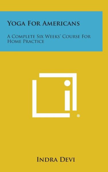 Yoga for Americans: a Complete Six Weeks' Course for Home Practice - Indra Devi - Books - Literary Licensing, LLC - 9781258974596 - October 27, 2013