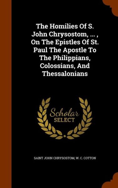 Cover for Saint John Chrysostom · The Homilies Of S. John Chrysostom, ..., On The Epistles Of St. Paul The Apostle To The Philippians, Colossians, And Thessalonians (Hardcover Book) (2015)