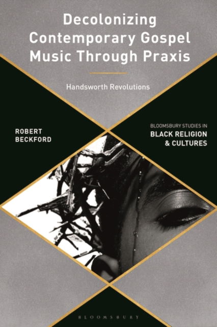 Cover for Beckford, Robert (Canterbury Christ Church University, UK) · Decolonizing Contemporary Gospel Music Through Praxis: Handsworth Revolutions - Bloomsbury Studies in Black Religion and Cultures (Taschenbuch) (2025)