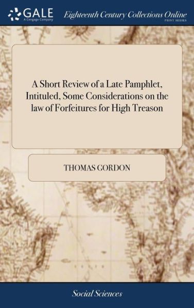 A Short Review of a Late Pamphlet, Intituled, Some Considerations on the Law of Forfeitures for High Treason - Thomas Gordon - Książki - Gale Ecco, Print Editions - 9781379811596 - 19 kwietnia 2018