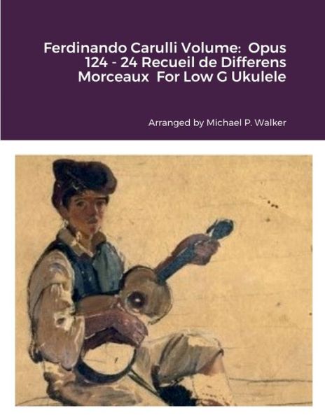 Ferdinando Carulli Volume: Opus 124 - 24 Recueil de Differens Morceaux For Low G Ukulele - Michael Walker - Books - Lulu.com - 9781387632596 - September 17, 2022