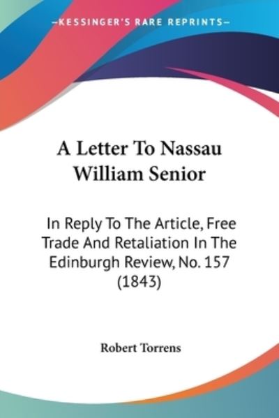 Cover for Robert Torrens · A Letter to Nassau William Senior: in Reply to the Article, Free Trade and Retaliation in the Edinburgh Review, No. 157 (1843) (Paperback Book) (2009)