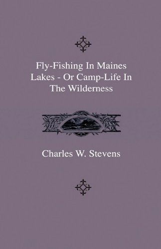 Fly-fishing in Maines Lakes - or Camp-life in the Wilderness - Charles W. Stevens - Books - Home Farm Press - 9781444643596 - July 27, 2009