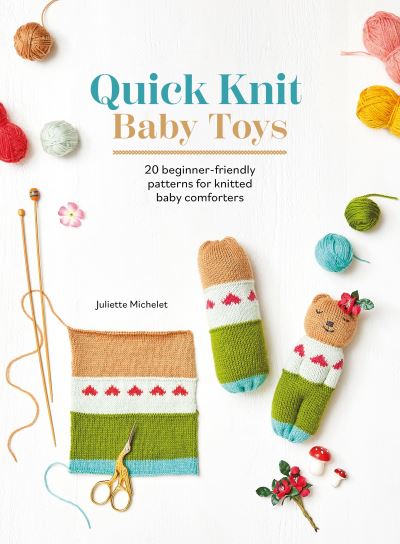 Quick Knit Baby Toys: 20 Beginner-Friendly Patterns for Knitted Baby Comforters - Juliette Michelet - Bøger - David & Charles - 9781446313596 - 21. maj 2024