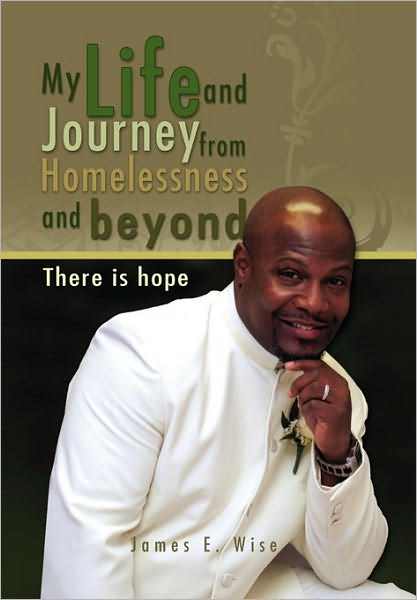 My Life and Journey from Homelessness and Beyond - Wise, James E, Jr. - Books - Xlibris Corporation - 9781450033596 - March 1, 2010