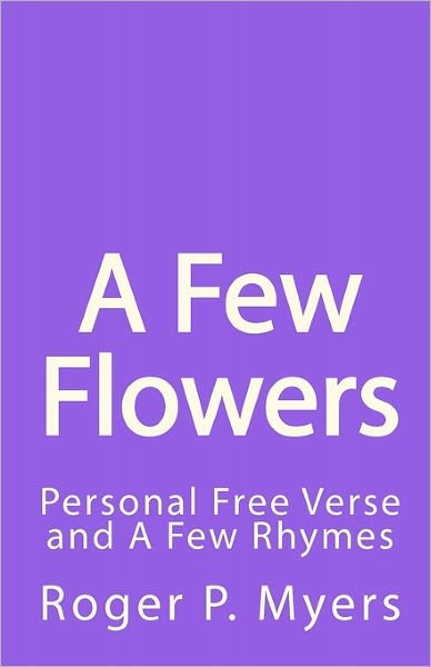Cover for Roger P Myers · A Few Flowers: Personal Free Verse and a Few Rhymes (Paperback Book) (2010)