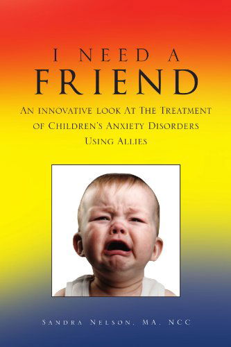 Cover for Sandra Nelson · I Need a Friend: an Innovative Look at the Treatment of Children's Anxiety Disorders Using Allies (Paperback Bog) (2010)